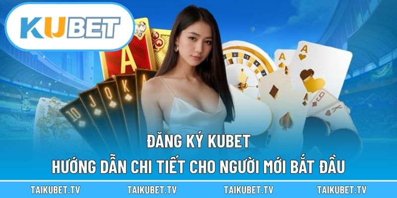 Đăng Ký Kubet – Hướng Dẫn Chi Tiết Cho Người Mới Bắt Đầu