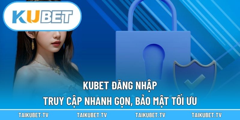 Kubet Đăng Nhập – Truy Cập Nhanh Gọn, Bảo Mật Tối Ưu