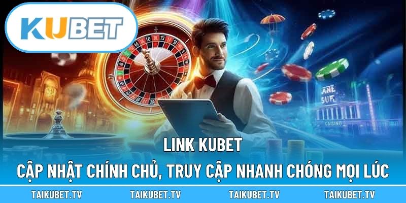 Link Kubet – Cập Nhật Chính Chủ, Truy Cập Nhanh Chóng Mọi Lúc
