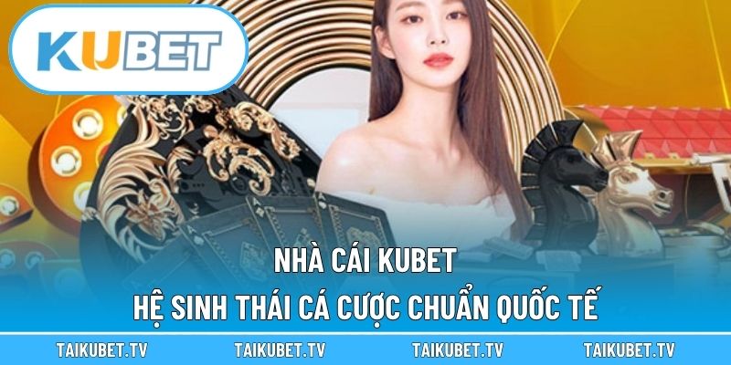 Nhà Cái Kubet – Hệ Sinh Thái Cá Cược Chuẩn Quốc Tế