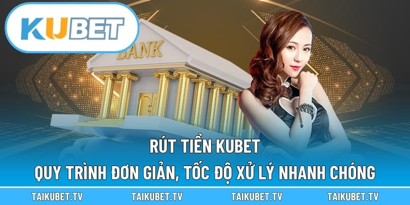 Rút Tiền Kubet – Quy Trình Đơn Giản, Tốc Độ Xử Lý Nhanh Chóng